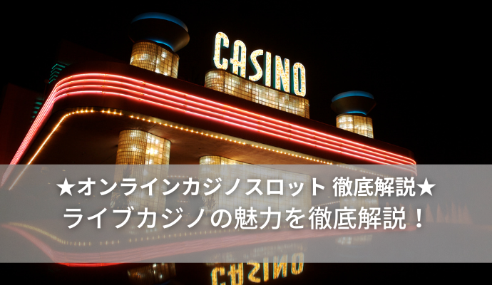 オンラインカジノスロットのライブカジノの魅力を紹介